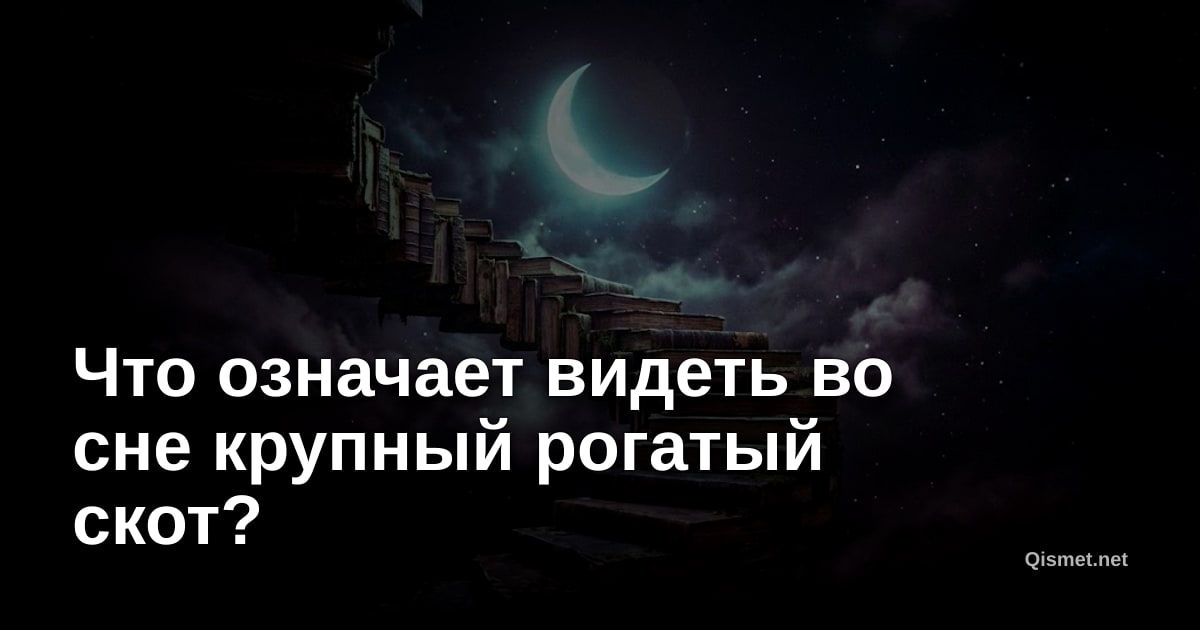 Что означает видеть во сне крупный рогатый скот?