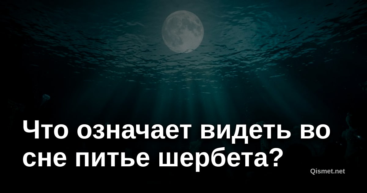 Что означает видеть во сне питье шербета?