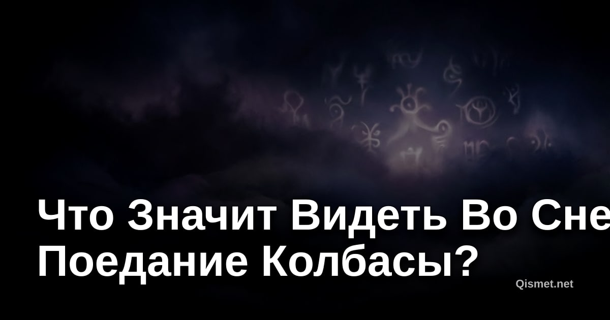 Что Значит Видеть Во Сне Поедание Колбасы?
