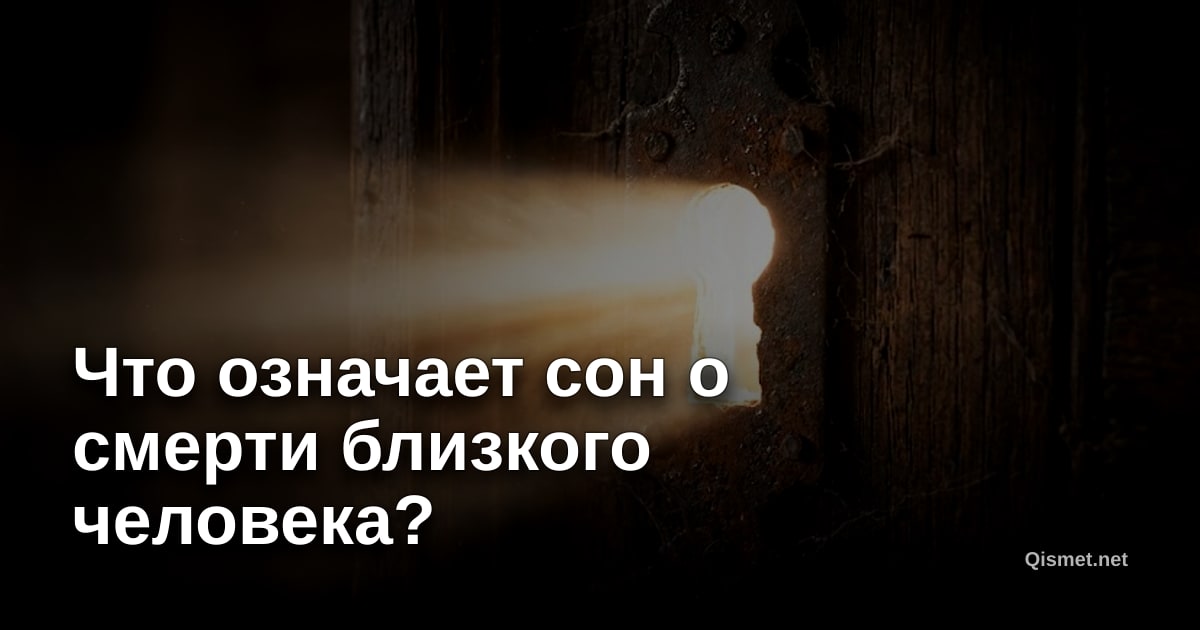 Что означает сон о смерти близкого человека?