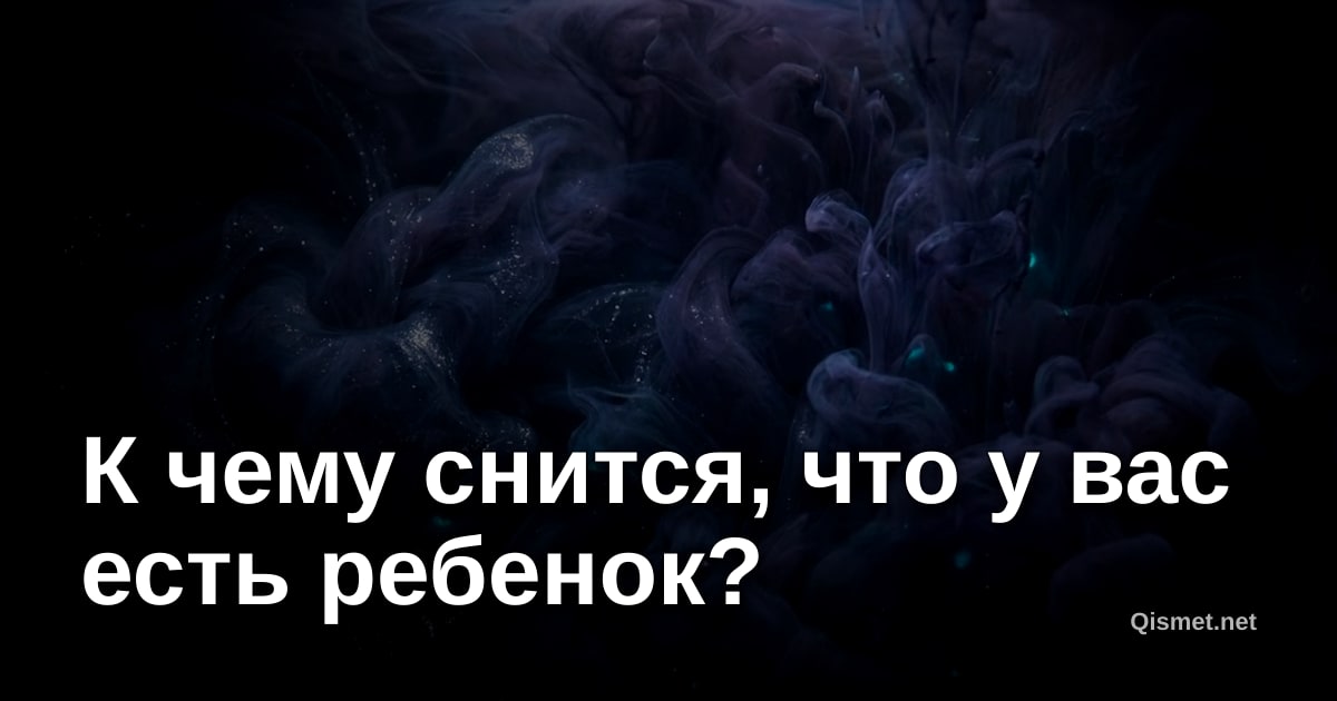 К чему снится, что у вас есть ребенок?