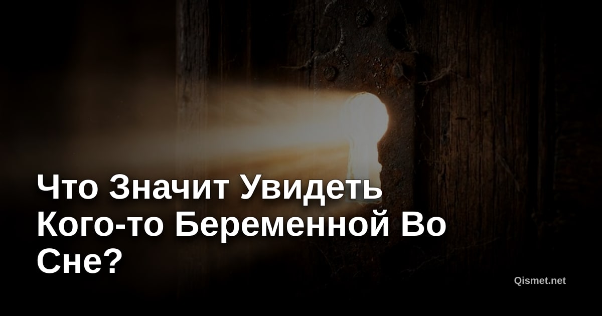 Что Значит Увидеть Кого-то Беременной Во Сне?