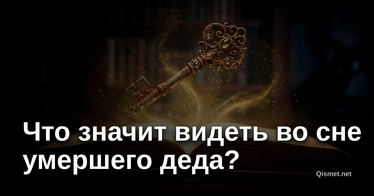 Что значит видеть во сне умершего деда?
