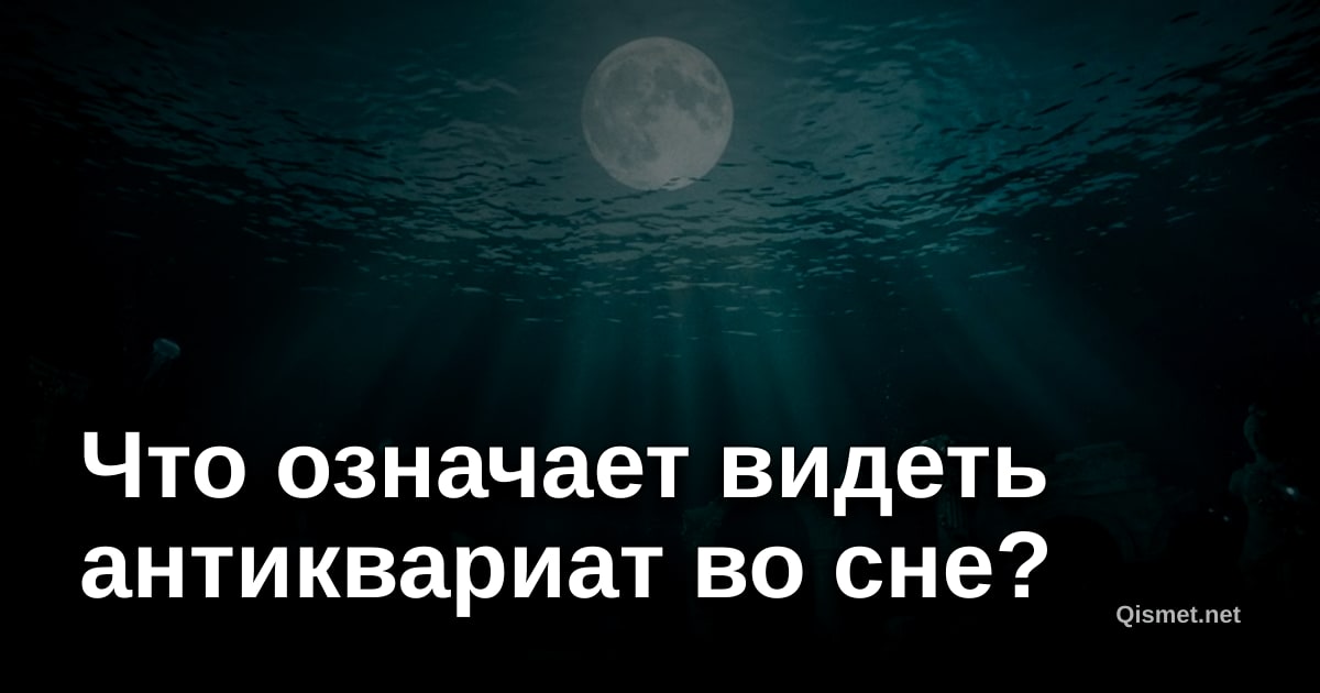 Что означает видеть антиквариат во сне?