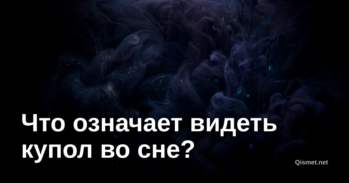 Что означает видеть купол во сне?