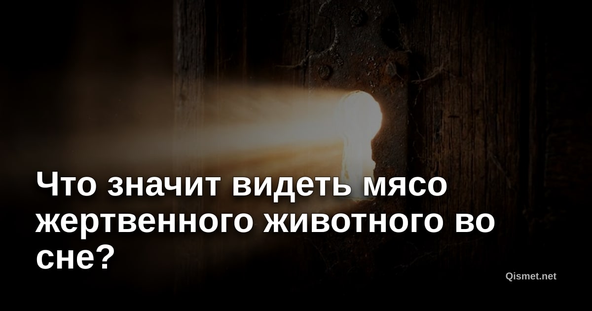Что значит видеть мясо жертвенного животного во сне?
