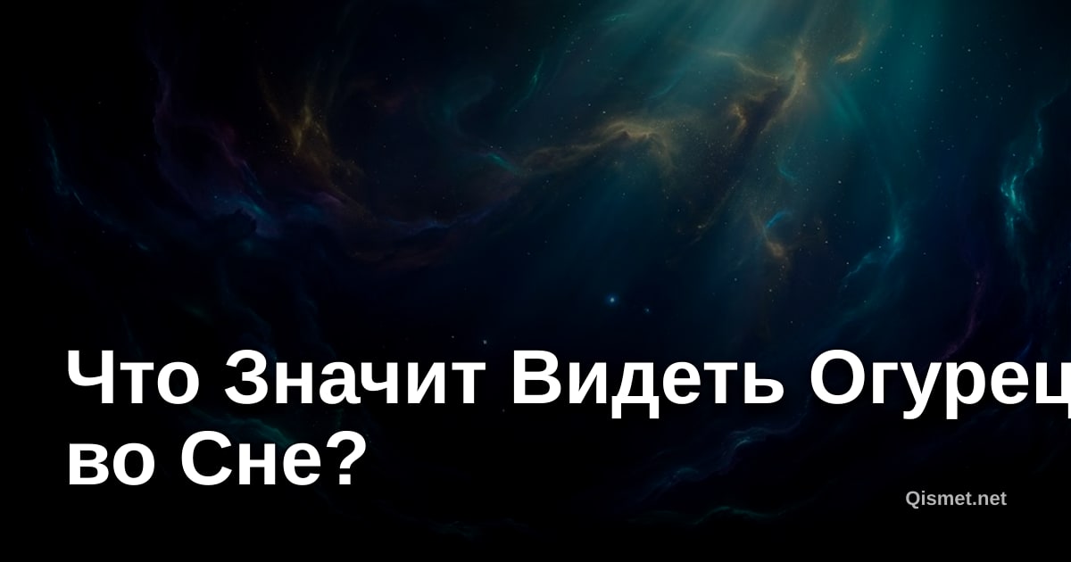 Что Значит Видеть Огурец во Сне?