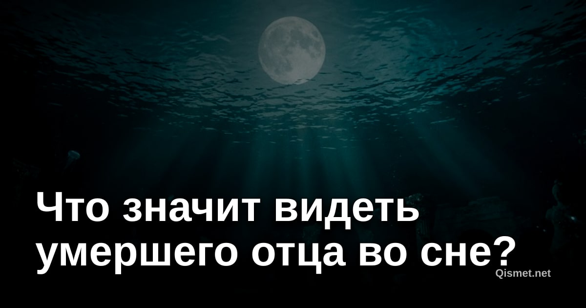 Что значит видеть умершего отца во сне?