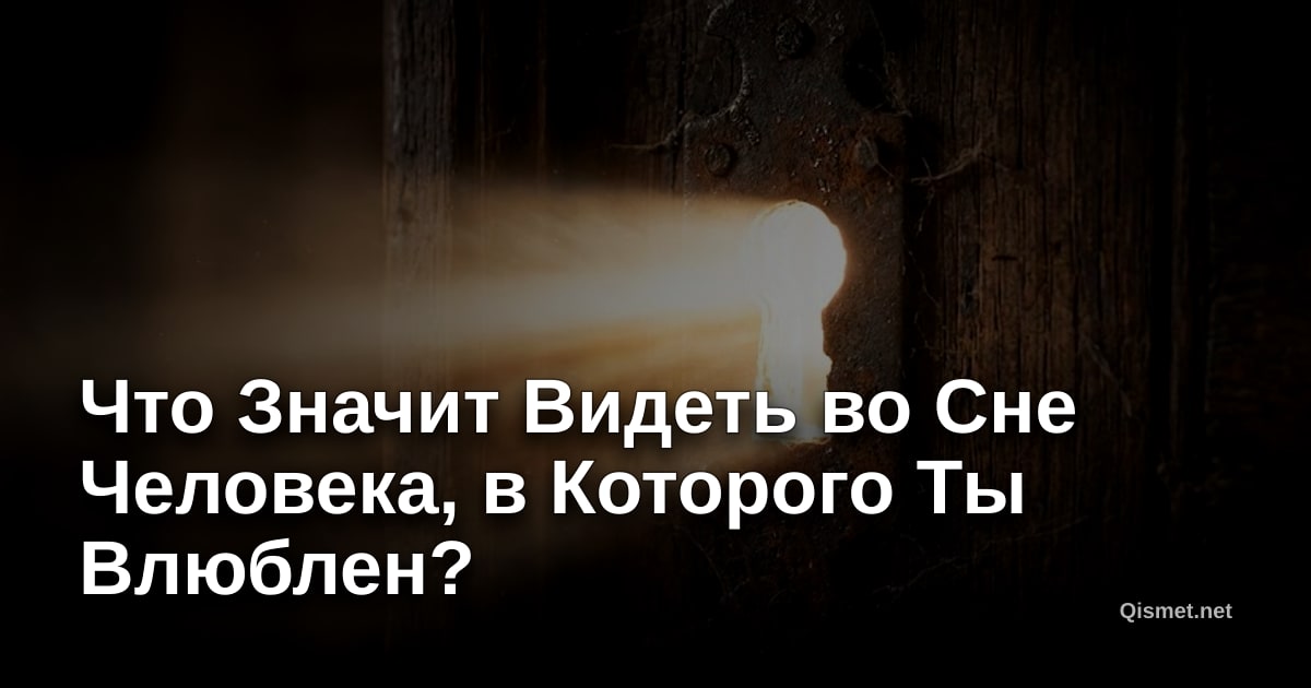 Что Значит Видеть во Сне Человека, в Которого Ты Влюблен?