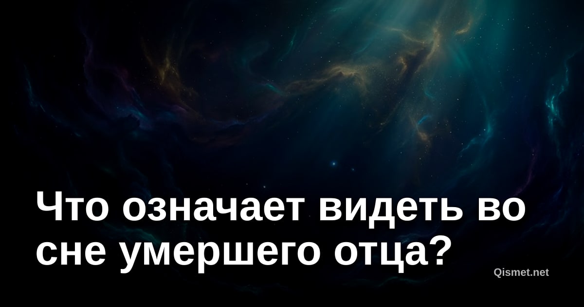 Что означает видеть во сне умершего отца?
