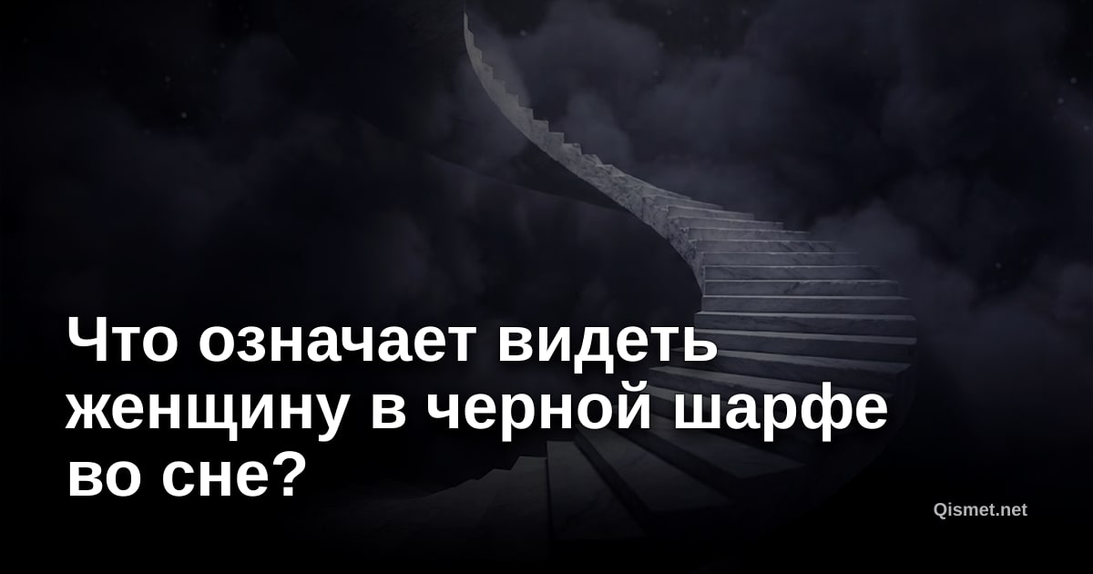 Что означает видеть женщину в черной шарфе во сне?